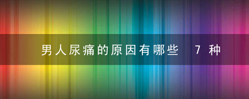 男人尿痛的原因有哪些 7种情况会导致男人尿痛